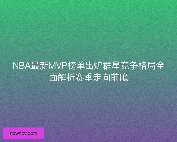 NBA最新MVP榜单出炉群星竞争格局全面解析赛季走向前瞻