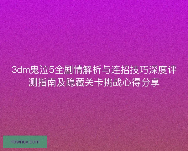 3dm鬼泣5全剧情解析与连招技巧深度评测指南及隐藏关卡挑战心得分享