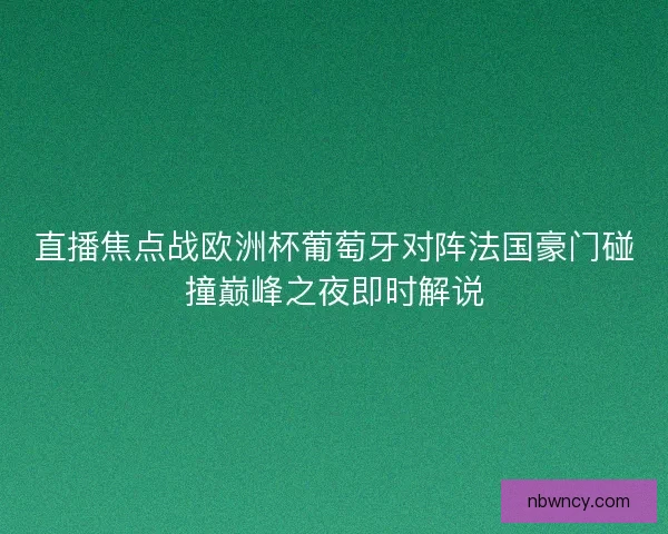 直播焦点战欧洲杯葡萄牙对阵法国豪门碰撞巅峰之夜即时解说
