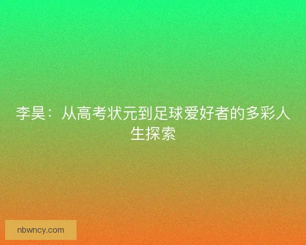 李昊：从高考状元到足球爱好者的多彩人生探索