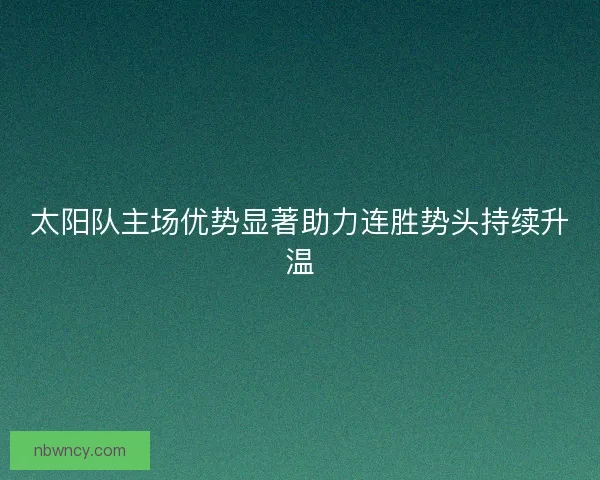 太阳队主场优势显著助力连胜势头持续升温