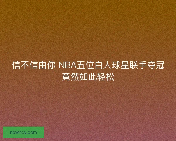 信不信由你 NBA五位白人球星联手夺冠竟然如此轻松