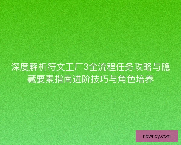 深度解析符文工厂3全流程任务攻略与隐藏要素指南进阶技巧与角色培养
