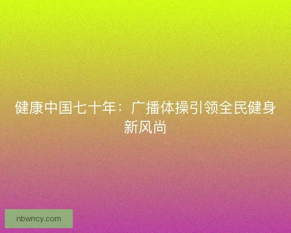 健康中国七十年：广播体操引领全民健身新风尚